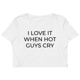 I LOVE IT WHEN HOT GUYS CRY Crop Top