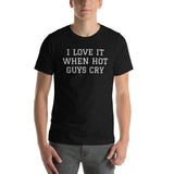 I LOVE IT WHEN HOT GUYS CRY Short-Sleeve Unisex T-Shirt